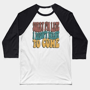 Sorry Im Late I Didnt Want To Come Funny Sarcastic Quote Baseball T-Shirt